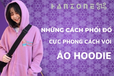 NHỮNG CÁCH PHỐI ĐỒ CỰC PHONG CÁCH VỚI ÁO HOODIE